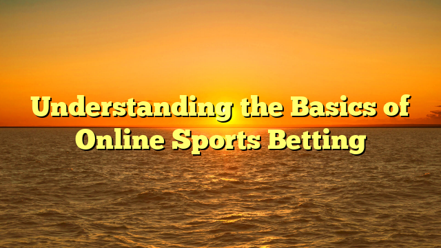 Understanding the Basics of Online Sports Betting